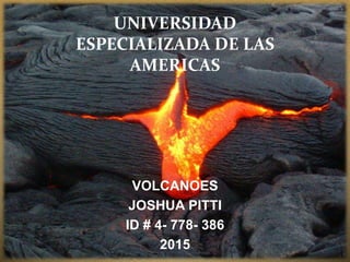UNIVERSIDAD
ESPECIALIZADA DE LAS
AMERICAS
VOLCANOES
JOSHUA PITTI
ID # 4- 778- 386
2015
 