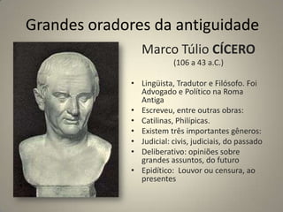 Grandes oradores da antiguidadePÉRICLESPor sua enorme capacidade oratória dirigiu Atenas de 449 a 443 a. C.Queria fazer de Atenas uma Democracia ideal.