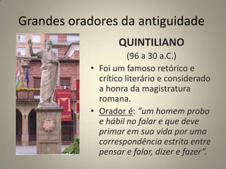Grandes oradores da antiguidadeDEMÓSTENESEra gago e não possuía o dom da oratória. Em 363 a. C. derrotou brilhantemente no tribunal seu tutor Áfobo, por ter lhe roubado a herança da família.