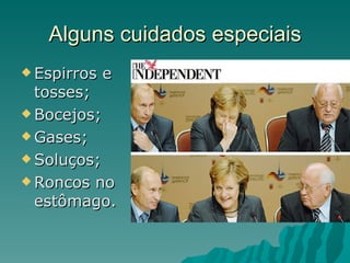 Alguns cuidados especiais
 Espirros   e
  tosses;
 Bocejos;

 Gases;

 Soluços;

 Roncos no
  estômago.
 