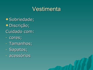 Vestimenta
 Sobriedade;

 Discrição;

Cuidado com:
- cores;

- Tamanhos;

- Sapatos;

- acessórios
 