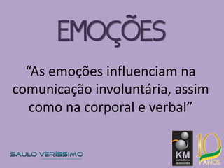 “As emoções influenciam na
comunicação involuntária, assim
como na corporal e verbal”
EMOÇÕES
 