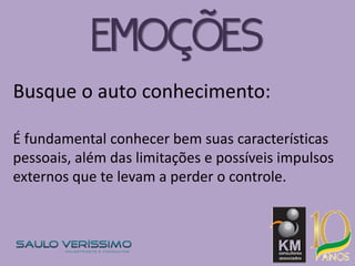 Busque o auto conhecimento:
É fundamental conhecer bem suas características
pessoais, além das limitações e possíveis impulsos
externos que te levam a perder o controle.
EMOÇÕES
 
