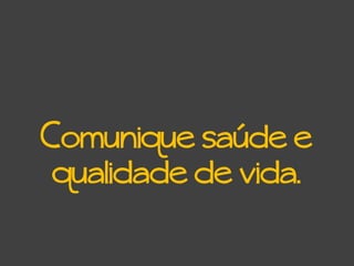 Comunique saúde e
qualidade de vida.
 