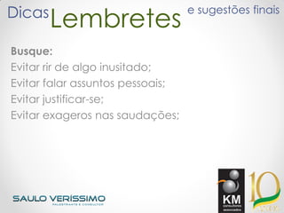 LembretesDicas e sugestões finais
Busque:
Evitar rir de algo inusitado;
Evitar falar assuntos pessoais;
Evitar justificar-se;
Evitar exageros nas saudações;
 