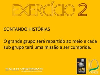 CONTANDO HISTÓRIAS
O grande grupo será repartido ao meio e cada
sub grupo terá uma missão a ser cumprida.
EXERCÍCIO 2
 