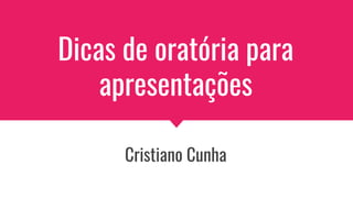 Dicas de oratória para
apresentações
Cristiano Cunha
 