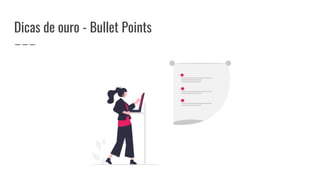 Dicas de ouro - Bullet Points
 