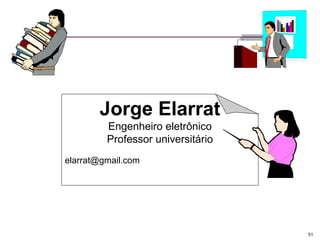 Jorge Elarrat
Engenheiro eletrônico
Professor universitário
elarrat@gmail.com

51

 