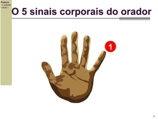 Postura
• o exórdio
• sinal 1

O 5 sinais corporais do orador

1

9

 