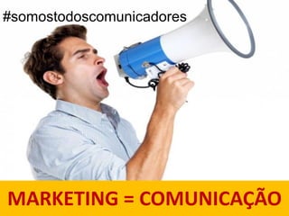 MARKETING = COMUNICAÇÃO
#somostodoscomunicadores
 
