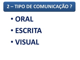 2 – TIPO DE COMUNICAÇÃO ?
• ORAL
• ESCRITA
• VISUAL
 