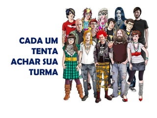 CADA UM
TENTA
ACHAR SUA
TURMA
 
