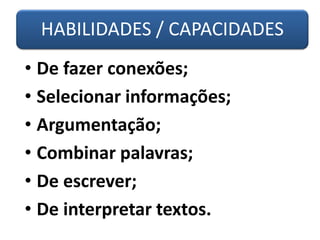 HABILIDADES / CAPACIDADES
• De fazer conexões;
• Selecionar informações;
• Argumentação;
• Combinar palavras;
• De escrever;
• De interpretar textos.
 