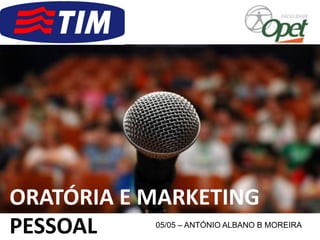 05/05 – ANTÓNIO ALBANO B MOREIRA
ORATÓRIA E MARKETING
PESSOAL
 