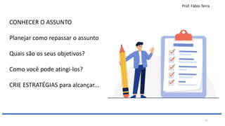 Prof. Fábio Terra
35
CONHECER O ASSUNTO
Planejar como repassar o assunto
Quais são os seus objetivos?
Como você pode atingi-los?
CRIE ESTRATÉGIAS para alcançar...
 