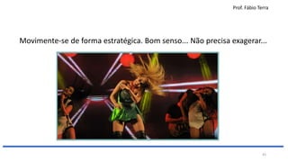 Prof. Fábio Terra
43
Movimente-se de forma estratégica. Bom senso... Não precisa exagerar...
 