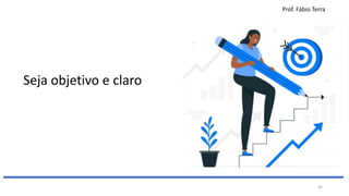 Prof. Fábio Terra
44
Seja objetivo e claro
 