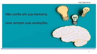 Prof. Fábio Terra
49
Não confie em sua memória.
Leve sempre suas anotações.
 