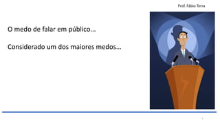 Prof. Fábio Terra
5
O medo de falar em público...
Considerado um dos maiores medos...
 