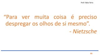 Prof. Fábio Terra
66
“Para ver muita coisa é preciso
despregar os olhos de si mesmo”.
- Nietzsche
 