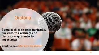 Oratória
É uma habilidade de comunicação,
que envolve a realização de
discursos e apresentação
impactantes.
Simplificando: falar bem em público!
8
 