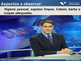 Aspectos a observar:
     Higiene pessoal, sapatos limpos, Cabelo, barba e
     roupas adequadas.




© Professor Doutor Eduardo Marostica   Oratória - 2011
 
