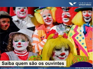 Saiba quem são os ouvintes
© Professor Doutor Eduardo Marostica   Oratória - 2011
 