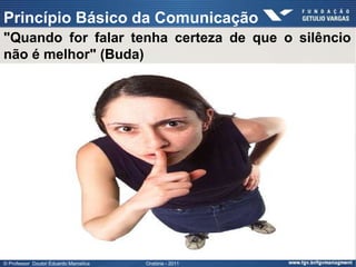 Princípio Básico da Comunicação
"Quando for falar tenha certeza de que o silêncio
não é melhor" (Buda)




© Professor Doutor Eduardo Marostica   Oratória - 2011
 