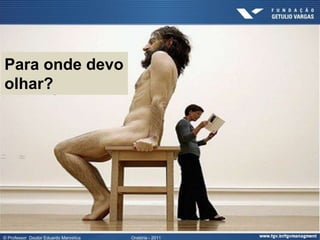 Para onde devo
olhar?




© Professor Doutor Eduardo Marostica   Oratória - 2011
 