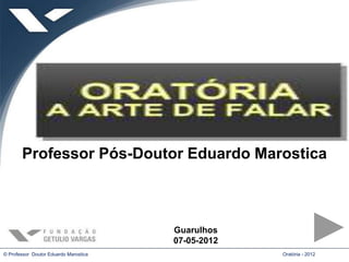 Professor Pós-Doutor Eduardo Marostica



                                       Guarulhos
                                       07-05-2012
© Professor Doutor Eduardo Marostica                Oratória - 2012
 