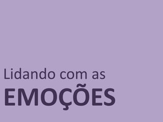 EMOÇÕES
Lidando com as
 