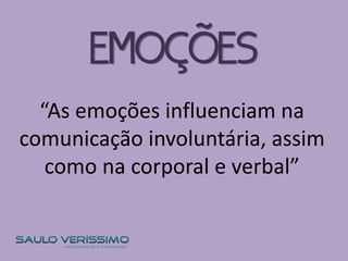 “As emoções influenciam na
comunicação involuntária, assim
como na corporal e verbal”
EMOÇÕES
 