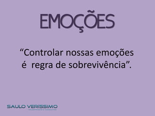 “Controlar nossas emoções
é regra de sobrevivência”.
EMOÇÕES
 