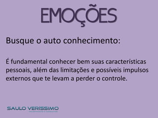 Busque o auto conhecimento:
É fundamental conhecer bem suas características
pessoais, além das limitações e possíveis impulsos
externos que te levam a perder o controle.
EMOÇÕES
 
