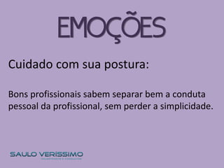 Cuidado com sua postura:
Bons profissionais sabem separar bem a conduta
pessoal da profissional, sem perder a simplicidade.
EMOÇÕES
 