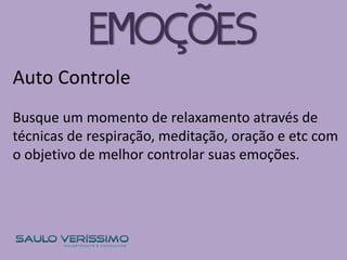 Auto Controle
Busque um momento de relaxamento através de
técnicas de respiração, meditação, oração e etc com
o objetivo de melhor controlar suas emoções.
EMOÇÕES
 