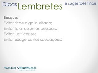 LembretesDicas e sugestões finais
Busque:
Evitar rir de algo inusitado;
Evitar falar assuntos pessoais;
Evitar justificar-se;
Evitar exageros nas saudações;
 