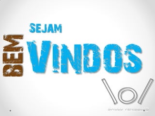 Vindos
bem
o/
Sejam
 