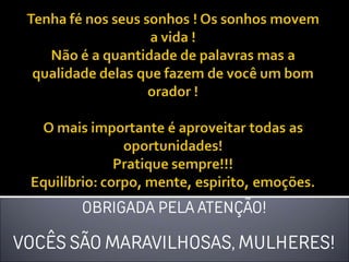 OBRIGADA PELA ATENÇÃO!
VOCÊS SÃO MARAVILHOSAS, MULHERES!
 