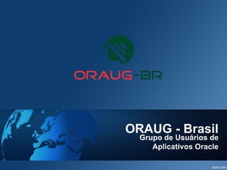 ORAUG - Brasil
Grupo de Usuários de
Aplicativos Oracle
 