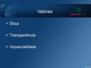 Valores
 Ética
 Transparência
 Imparcialidade
 