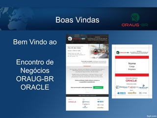 Boas Vindas
Bem Vindo ao
Encontro de
Negócios
ORAUG-BR
ORACLE
 