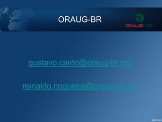 ORAUG-BR
gustavo.canto@oraug-br.org
reinaldo.nogueira@oraug-br.org
 