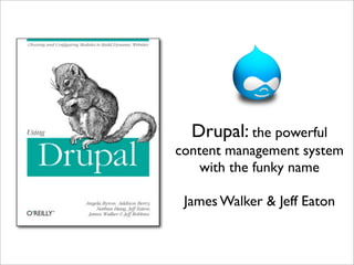 Drupal: the powerful
content management system
    with the funky name

 James Walker & Jeff Eaton
 