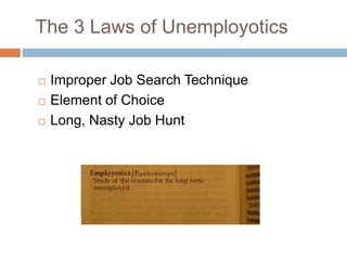 The 3 Laws of Unemployotics
 Improper Job Search Technique
 Element of Choice
 Long, Nasty Job Hunt
 