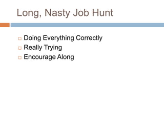 Long, Nasty Job Hunt
 Doing Everything Correctly
 Really Trying
 Encourage Along
 