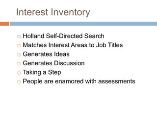 Interest Inventory
 Holland Self-Directed Search
 Matches Interest Areas to Job Titles
 Generates Ideas
 Generates Discussion
 Taking a Step
 People are enamored with assessments
 