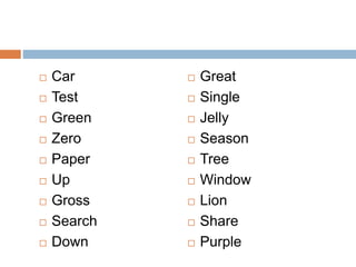  Car
 Test
 Green
 Zero
 Paper
 Up
 Gross
 Search
 Down
 Great
 Single
 Jelly
 Season
 Tree
 Window
 Lion
 Share
 Purple
 