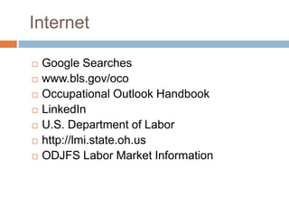 Internet
 Google Searches
 www.bls.gov/oco
 Occupational Outlook Handbook
 LinkedIn
 U.S. Department of Labor
 http://lmi.state.oh.us
 ODJFS Labor Market Information
 
